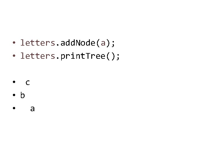  • letters. add. Node(a); • letters. print. Tree(); • c • b •