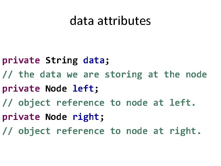 data attributes private String data; // the data we are storing at the node
