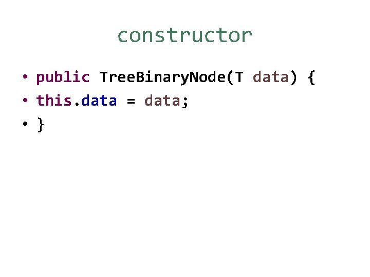 constructor • public Tree. Binary. Node(T data) { • this. data = data; •