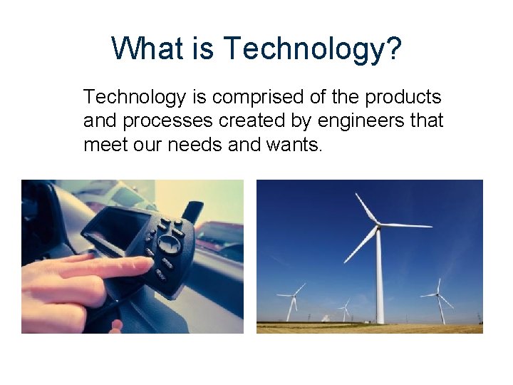 What is Technology? Technology is comprised of the products and processes created by engineers