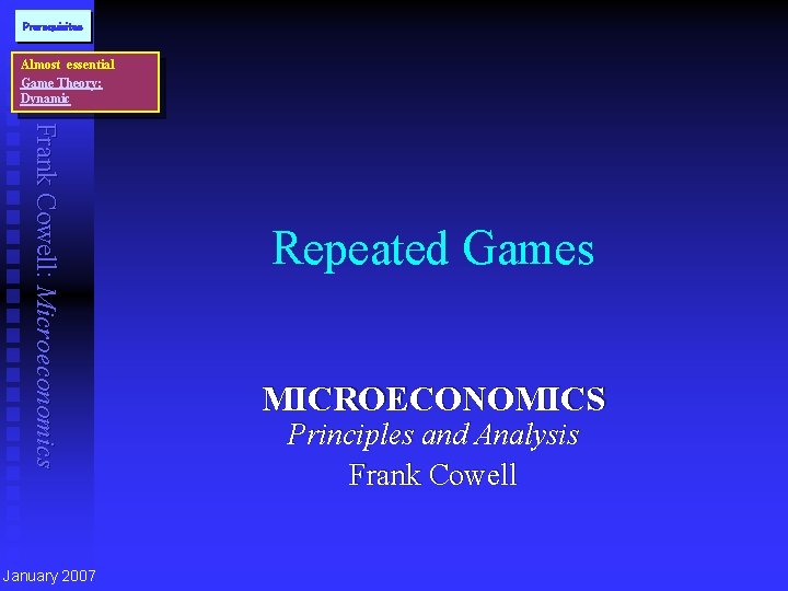 Prerequisites Almost essential Game Theory: Dynamic Frank Cowell: Microeconomics January 2007 Repeated Games MICROECONOMICS