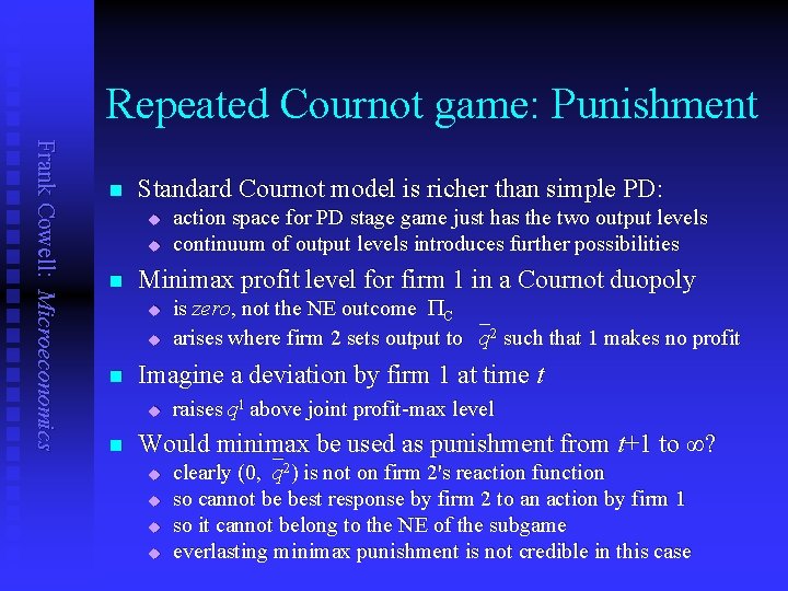 Repeated Cournot game: Punishment Frank Cowell: Microeconomics n Standard Cournot model is richer than