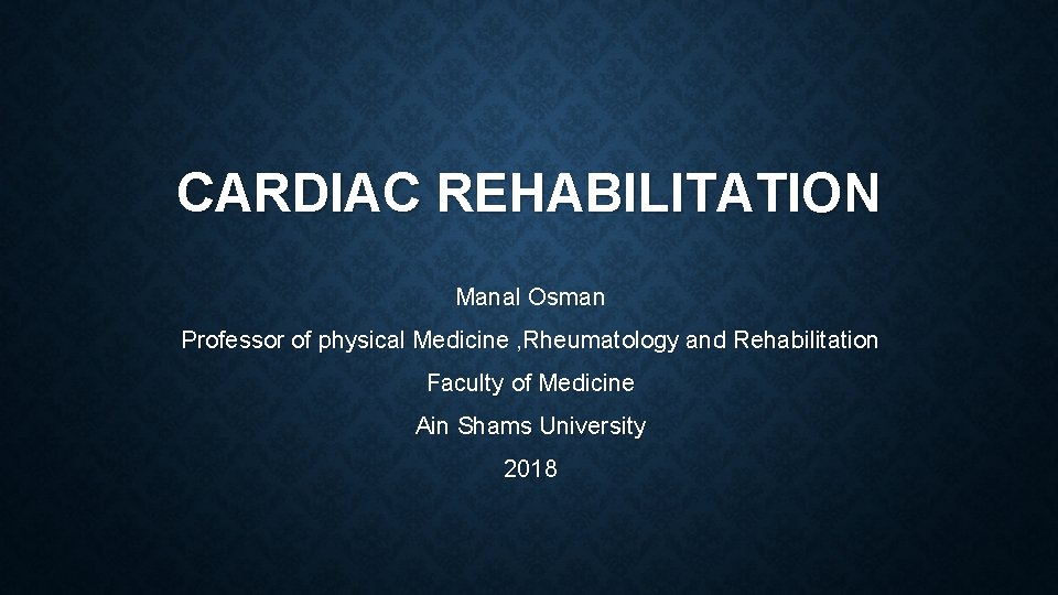 CARDIAC REHABILITATION Manal Osman Professor of physical Medicine , Rheumatology and Rehabilitation Faculty of