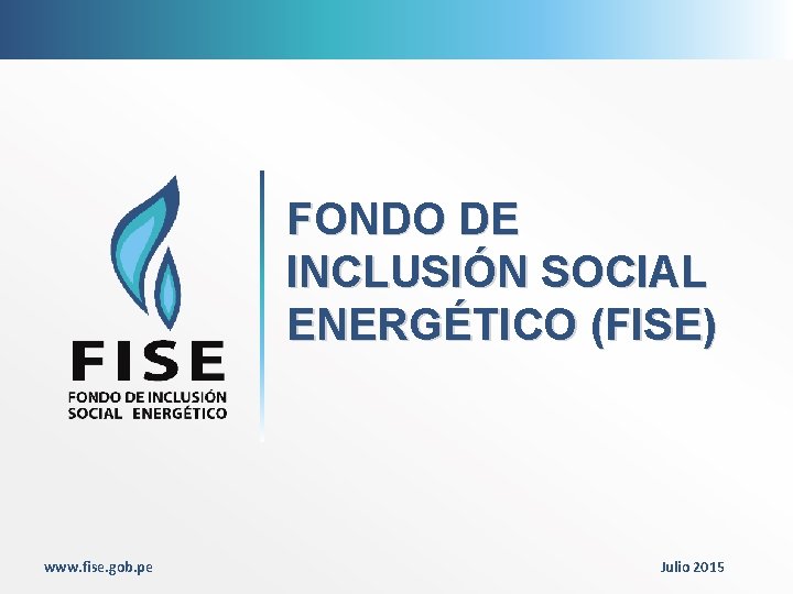 FONDO DE INCLUSIÓN SOCIAL ENERGÉTICO (FISE) www. fise. gob. pe Julio 2015 