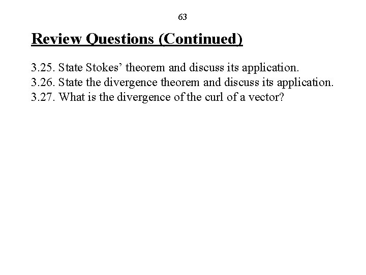 63 Review Questions (Continued) 3. 25. State Stokes’ theorem and discuss its application. 3.