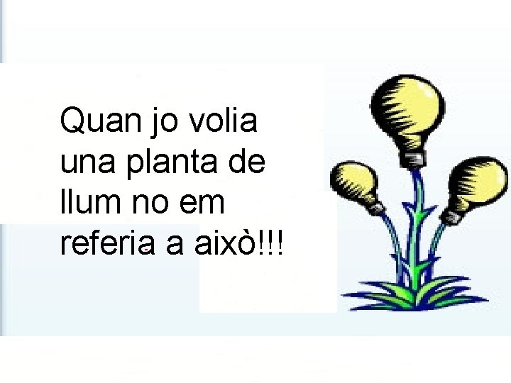 Quan jo vaig demanar una Quan jo volia planta de llum, no em referia Quan jo vaig demanar una Quan jo volia planta de llum, no em referia