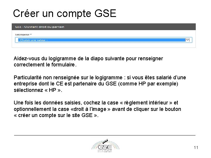 Créer un compte GSE Aidez-vous du logigramme de la diapo suivante pour renseigner correctement Créer un compte GSE Aidez-vous du logigramme de la diapo suivante pour renseigner correctement