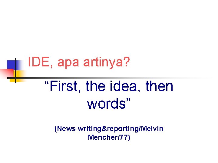 IDE, apa artinya? “First, the idea, then words” (News writing&reporting/Melvin Mencher/77) 