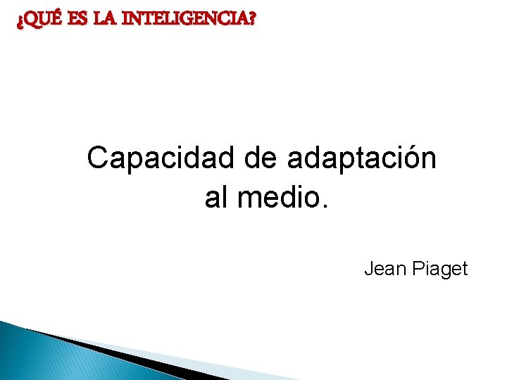 ¿QUÉ ES LA INTELIGENCIA? Capacidad de adaptación al medio. Jean Piaget 