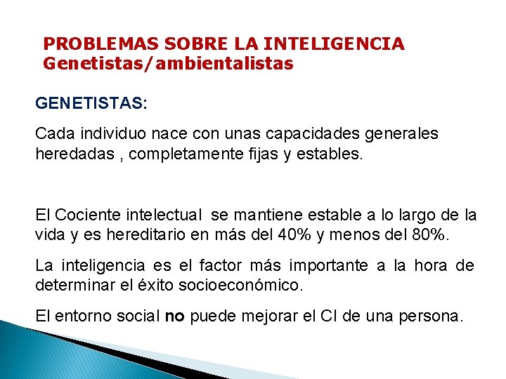 PROBLEMAS SOBRE LA INTELIGENCIA Genetistas/ambientalistas GENETISTAS: Cada individuo nace con unas capacidades generales heredadas