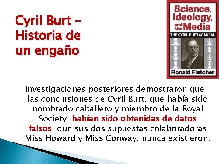 Cyril Burt – Historia de un engaño Investigaciones posteriores demostraron que las conclusiones de