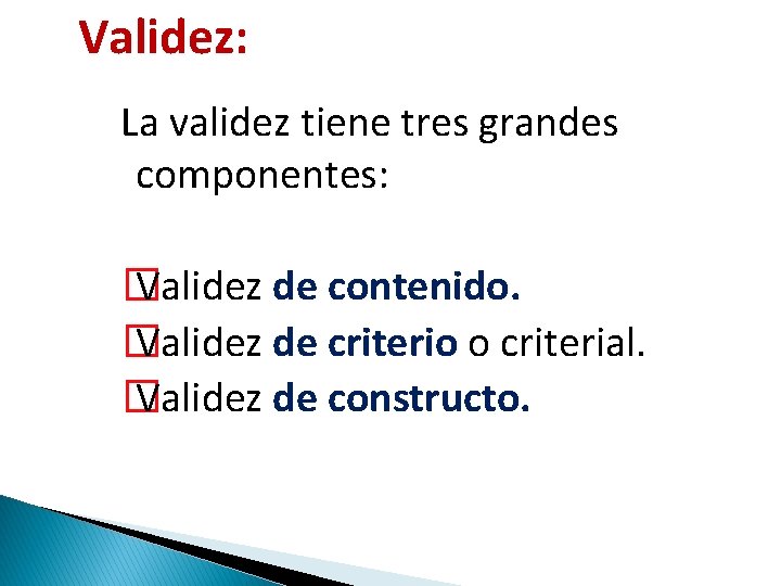 Validez: La validez tiene tres grandes componentes: � Validez de contenido. � Validez de