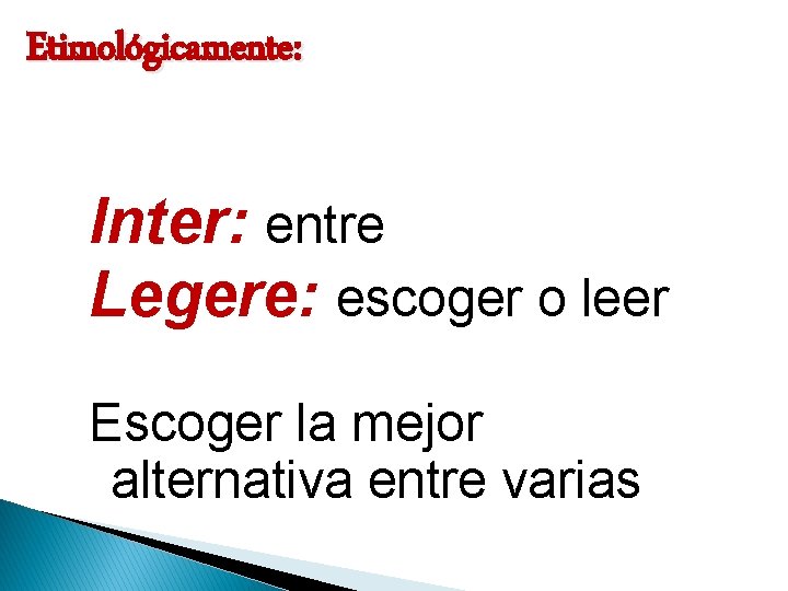 Etimológicamente: Inter: entre Legere: escoger o leer Escoger la mejor alternativa entre varias 