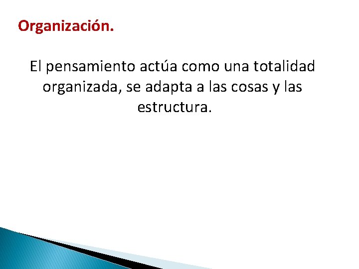 Organización. El pensamiento actúa como una totalidad organizada, se adapta a las cosas y