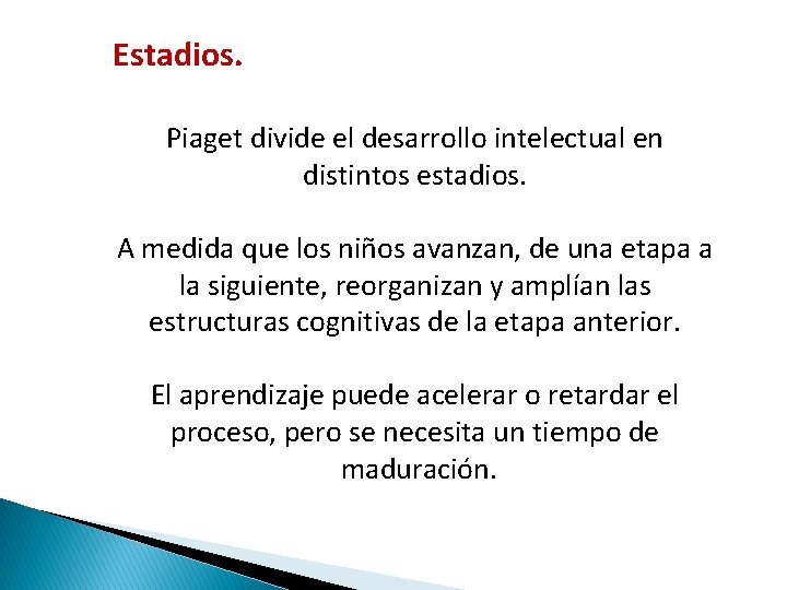 Estadios. Piaget divide el desarrollo intelectual en distintos estadios. A medida que los niños