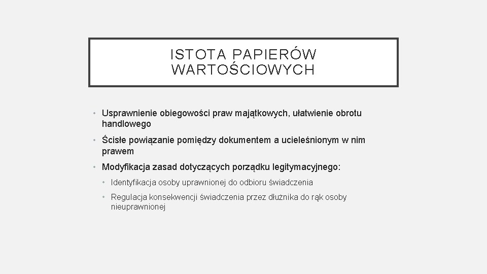 ISTOTA PAPIERÓW WARTOŚCIOWYCH • Usprawnienie obiegowości praw majątkowych, ułatwienie obrotu handlowego • Ścisłe powiązanie