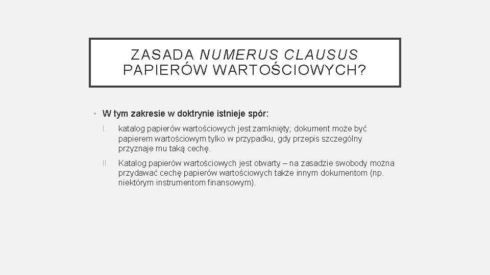 ZASADA NUMERUS CLAUSUS PAPIERÓW WARTOŚCIOWYCH? • W tym zakresie w doktrynie istnieje spór: I.