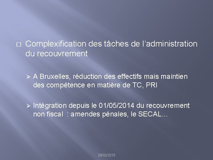 � Complexification des tâches de l’administration du recouvrement Ø A Bruxelles, réduction des effectifs