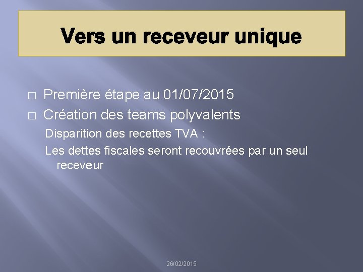 Vers un receveur unique � � Première étape au 01/07/2015 Création des teams polyvalents