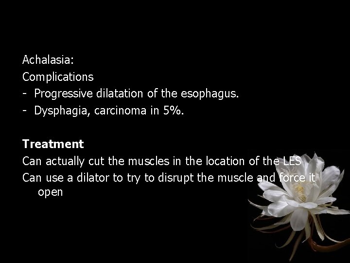 Achalasia: Complications - Progressive dilatation of the esophagus. - Dysphagia, carcinoma in 5%. Treatment