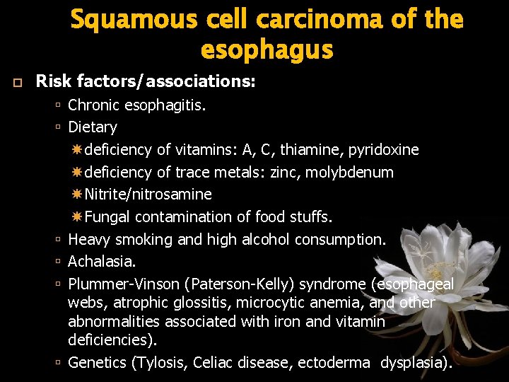 Squamous cell carcinoma of the esophagus Risk factors/associations: Chronic esophagitis. Dietary deficiency of vitamins: