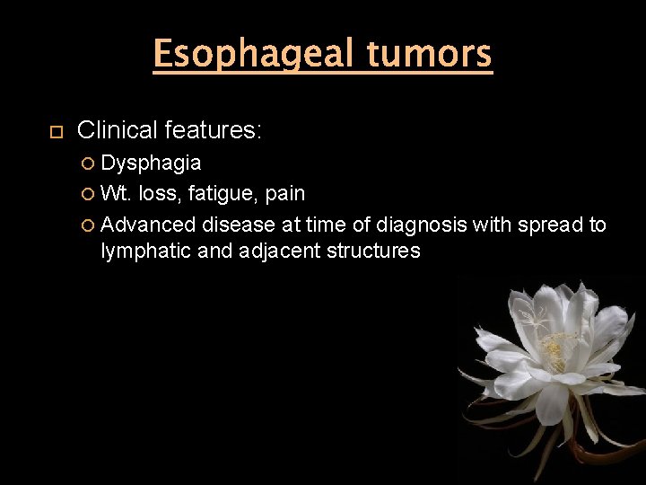 Esophageal tumors Clinical features: Dysphagia Wt. loss, fatigue, pain Advanced disease at time of