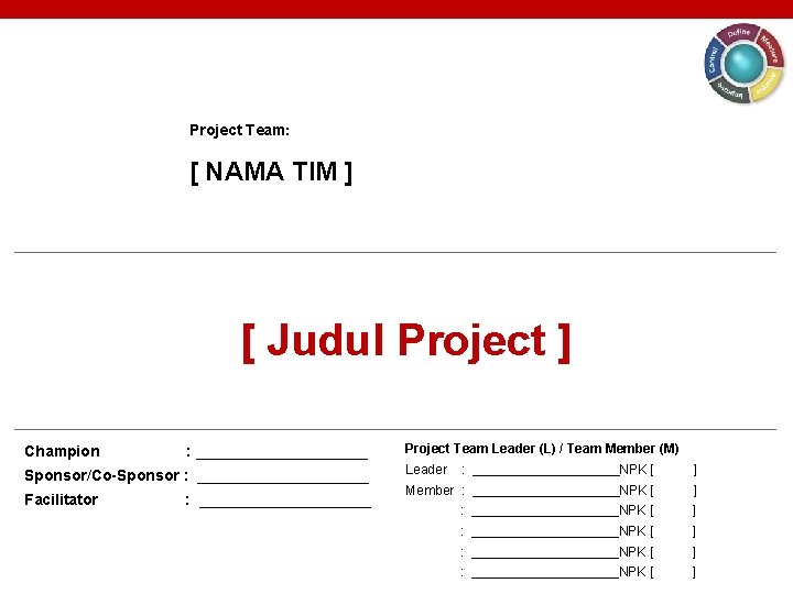 Project Team: [ NAMA TIM ] [ Judul Project ] Champion : __________ Sponsor/Co-Sponsor