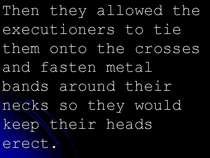 Then they allowed the executioners to tie them onto the crosses and fasten metal