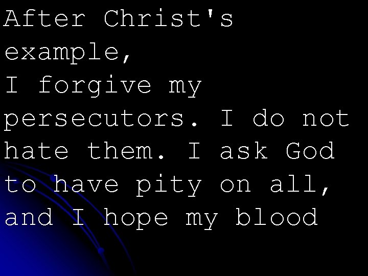 After Christ's example, I forgive my persecutors. I do not hate them. I ask