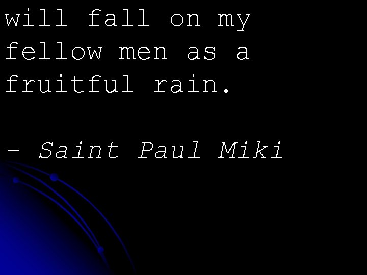 will fall on my fellow men as a fruitful rain. - Saint Paul Miki