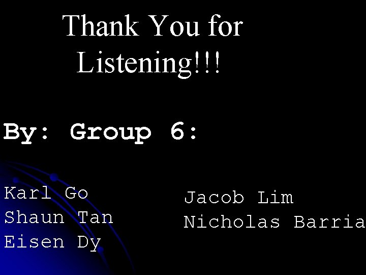 Thank You for Listening!!! By: Group 6: Karl Go Shaun Tan Eisen Dy Jacob