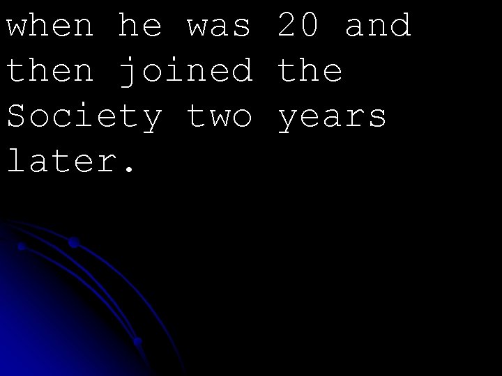 when he was 20 and then joined the Society two years later. 