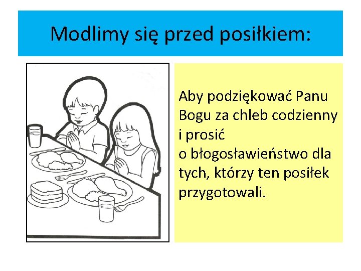 Modlimy się przed posiłkiem: Aby podziękować Panu Bogu za chleb codzienny i prosić o