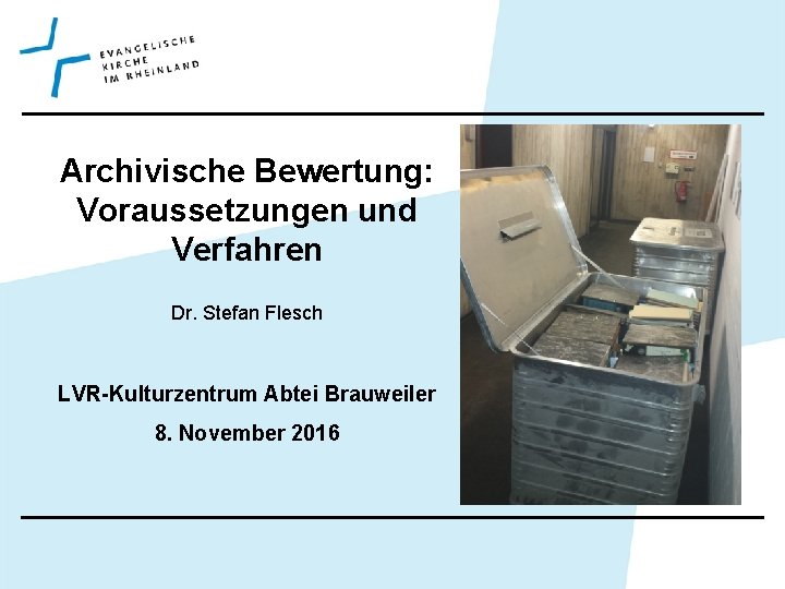 Archivische Bewertung: Voraussetzungen und Verfahren Dr. Stefan Flesch LVR-Kulturzentrum Abtei Brauweiler 8. November 2016