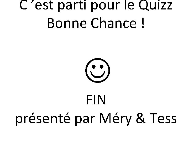 C ’est parti pour le Quizz Bonne Chance ! FIN présenté par Méry &