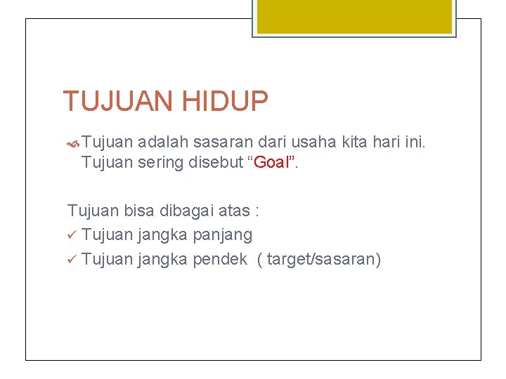 TUJUAN HIDUP Tujuan adalah sasaran dari usaha kita hari ini. Tujuan sering disebut “Goal”.