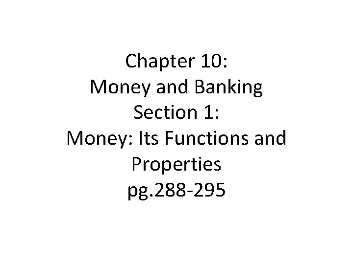 Chapter 10: Money and Banking Section 1: Money: Its Functions and Properties pg. 288