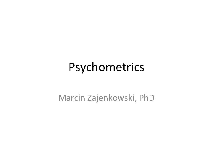 Psychometrics Marcin Zajenkowski, Ph. D Psychometrics Marcin Zajenkowski, Ph. D