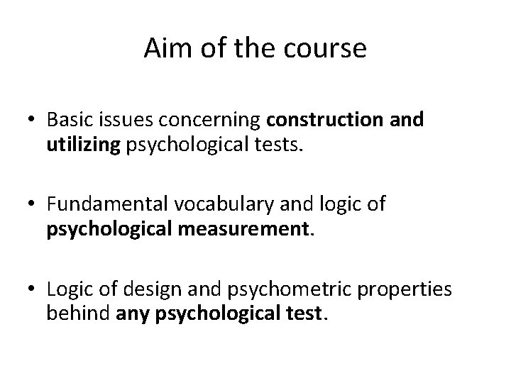 Aim of the course • Basic issues concerning construction and utilizing psychological tests. • Aim of the course • Basic issues concerning construction and utilizing psychological tests. •