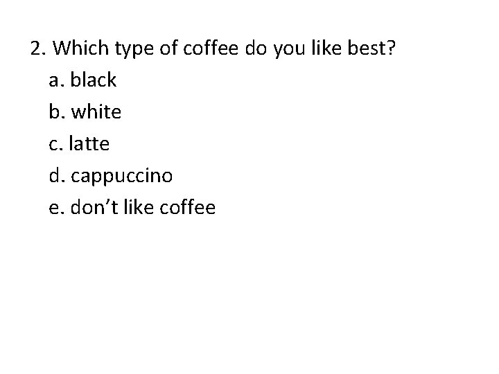 2. Which type of coffee do you like best? a. black b. white c. 2. Which type of coffee do you like best? a. black b. white c.