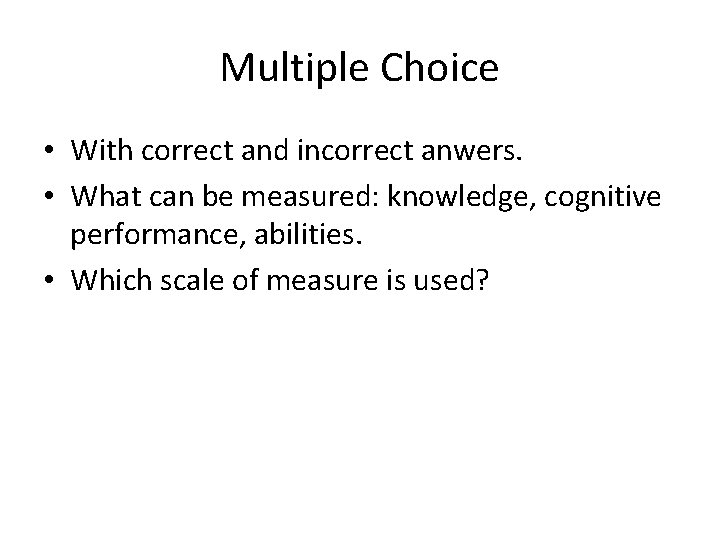 Multiple Choice • With correct and incorrect anwers. • What can be measured: knowledge, Multiple Choice • With correct and incorrect anwers. • What can be measured: knowledge,