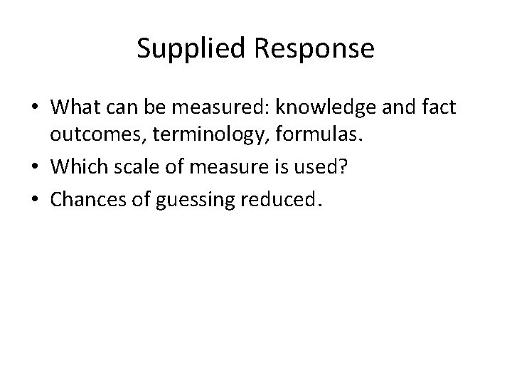 Supplied Response • What can be measured: knowledge and fact outcomes, terminology, formulas. • Supplied Response • What can be measured: knowledge and fact outcomes, terminology, formulas. •