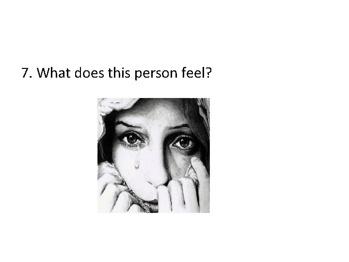 7. What does this person feel? 7. What does this person feel?