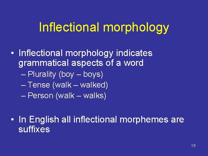 Inflectional morphology • Inflectional morphology indicates grammatical aspects of a word – Plurality (boy