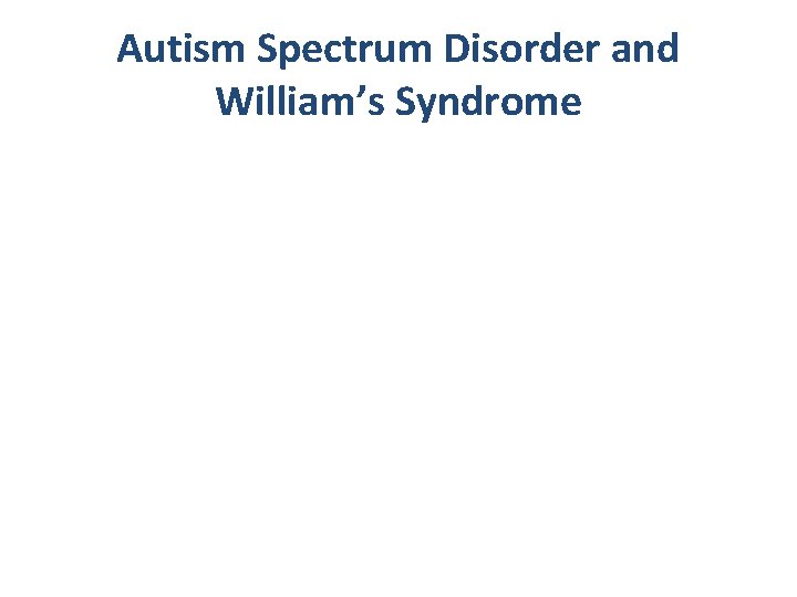 Autism Spectrum Disorder and William’s Syndrome 