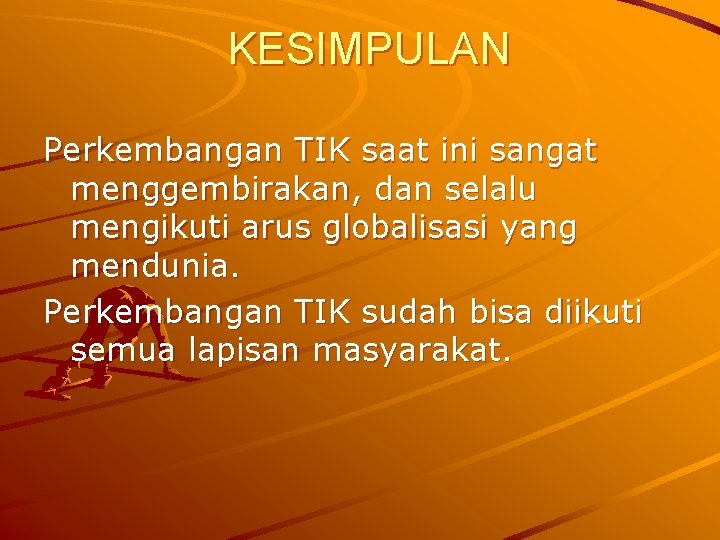 KESIMPULAN Perkembangan TIK saat ini sangat menggembirakan, dan selalu mengikuti arus globalisasi yang mendunia.