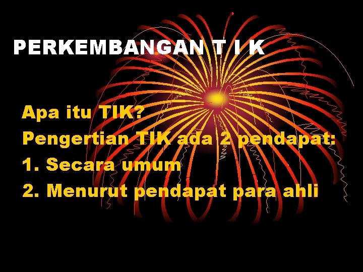 PERKEMBANGAN T I K Apa itu TIK? Pengertian TIK ada 2 pendapat: 1. Secara