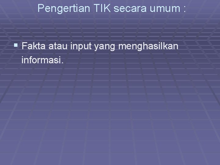 Pengertian TIK secara umum : § Fakta atau input yang menghasilkan informasi. 