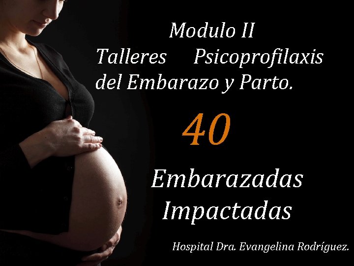 Modulo II Talleres Psicoprofilaxis del Embarazo y Parto. 40 Embarazadas Impactadas Hospital Dra. Evangelina
