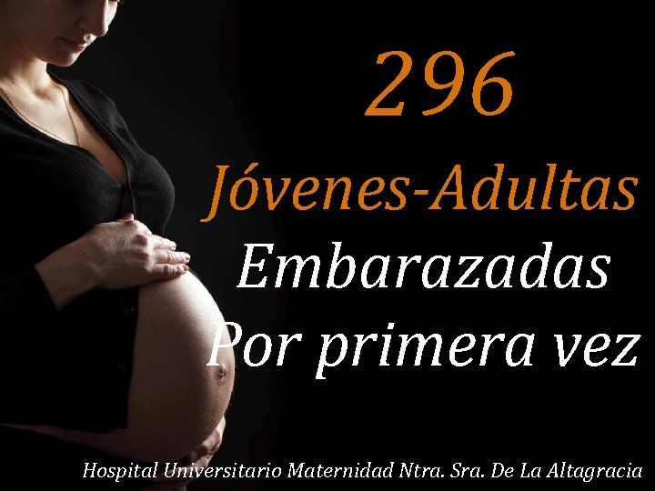 296 Jóvenes-Adultas Embarazadas Por primera vez Hospital Universitario Maternidad Ntra. Sra. De La Altagracia